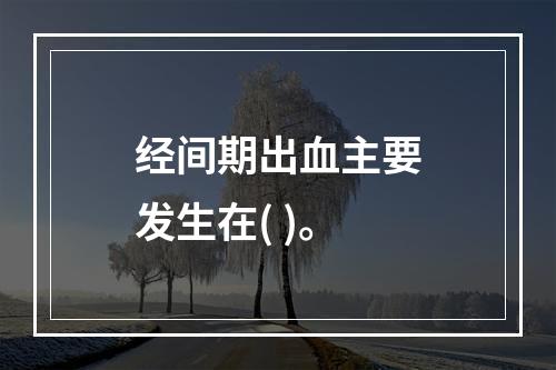 经间期出血主要发生在( )。