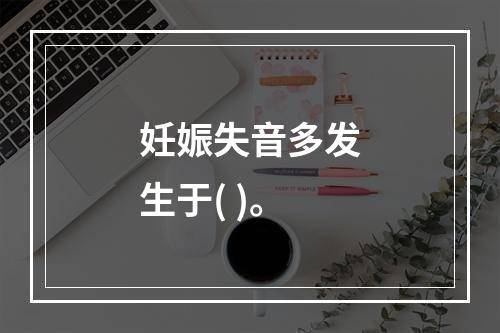 妊娠失音多发生于( )。