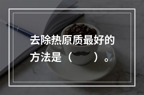 去除热原质最好的方法是（　　）。