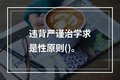 违背严谨治学求是性原则()。