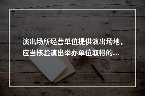 演出场所经营单位提供演出场地，应当核验演出举办单位取得的批准