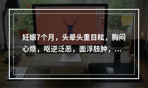 妊娠7个月，头晕头重目眩，胸闷心烦，呕逆泛恶，面浮肢肿，倦怠