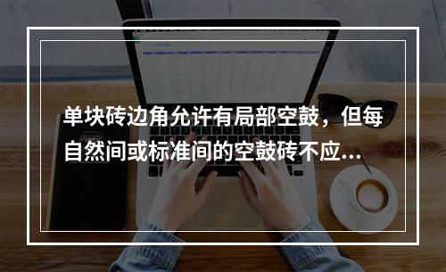 单块砖边角允许有局部空鼓，但每自然间或标准间的空鼓砖不应超过