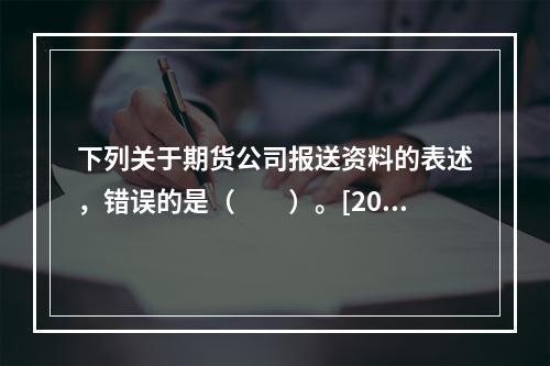 下列关于期货公司报送资料的表述，错误的是（　　）。[2014