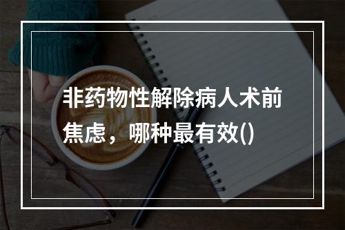 非药物性解除病人术前焦虑，哪种最有效()