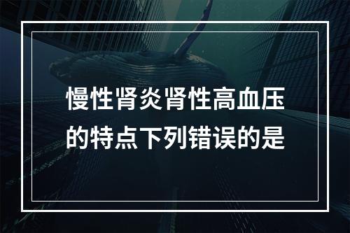 慢性肾炎肾性高血压的特点下列错误的是