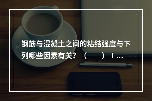 钢筋与混凝土之间的粘结强度与下列哪些因素有关？（　　）Ⅰ．