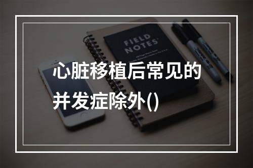 心脏移植后常见的并发症除外()