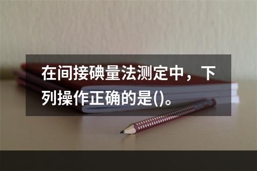 在间接碘量法测定中，下列操作正确的是()。