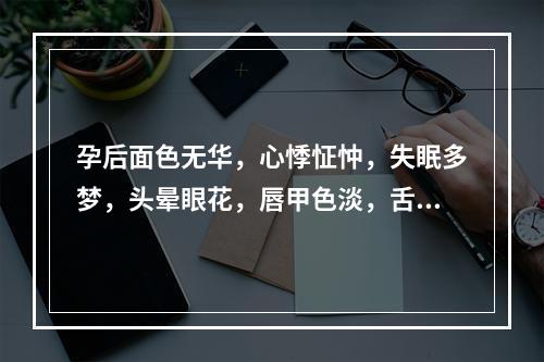 孕后面色无华，心悸怔忡，失眠多梦，头晕眼花，唇甲色淡，舌淡苔