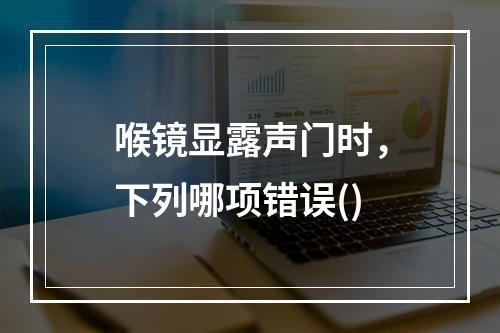 喉镜显露声门时，下列哪项错误()