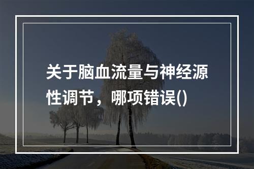 关于脑血流量与神经源性调节，哪项错误()