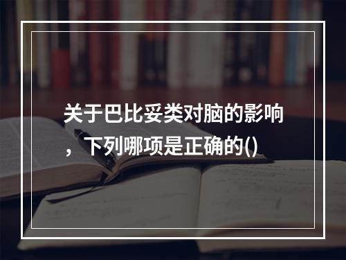 关于巴比妥类对脑的影响，下列哪项是正确的()