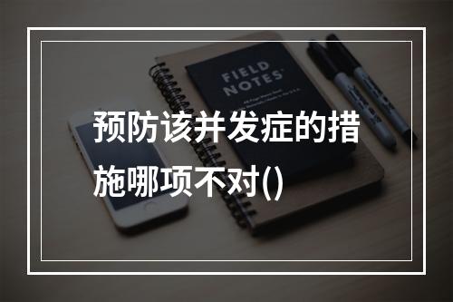 预防该并发症的措施哪项不对()