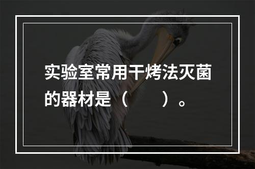 实验室常用干烤法灭菌的器材是（　　）。