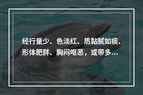 经行量少、色淡红、质黏腻如痰、形体肥胖、胸闷呕恶，或带多黏腻