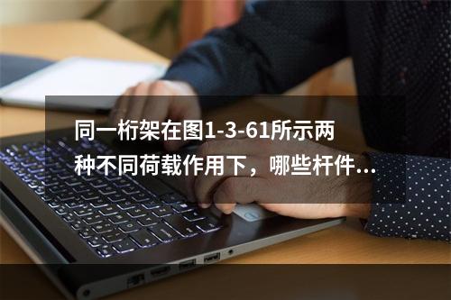 同一桁架在图1-3-61所示两种不同荷载作用下，哪些杆件内