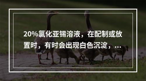 20%氯化亚锡溶液，在配制或放置时，有时会出现白色沉淀，原