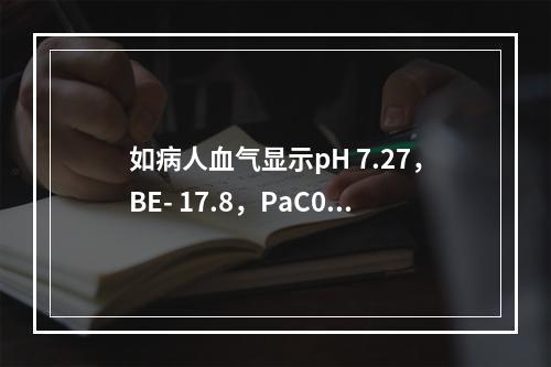 如病人血气显示pH 7.27，BE- 17.8，PaC0 2