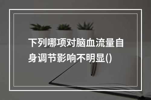 下列哪项对脑血流量自身调节影响不明显()