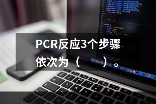 PCR反应3个步骤依次为（　　）。