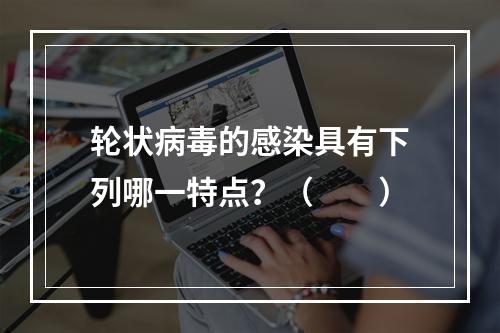 轮状病毒的感染具有下列哪一特点？（　　）