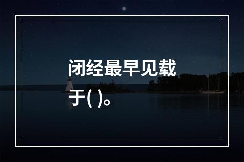 闭经最早见载于( )。