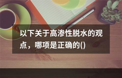 以下关于高渗性脱水的观点，哪项是正确的()