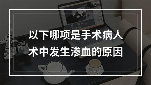 以下哪项是手术病人术中发生渗血的原因