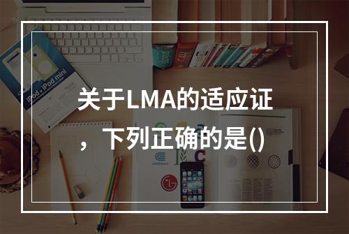 关于LMA的适应证，下列正确的是()