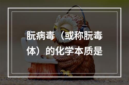 朊病毒（或称朊毒体）的化学本质是