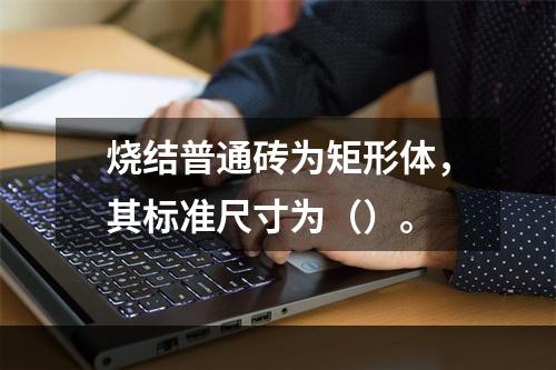 烧结普通砖为矩形体，其标准尺寸为（）。