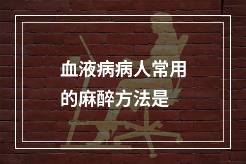 血液病病人常用的麻醉方法是