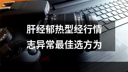 肝经郁热型经行情志异常最佳选方为