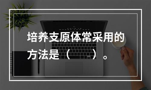 培养支原体常采用的方法是（　　）。