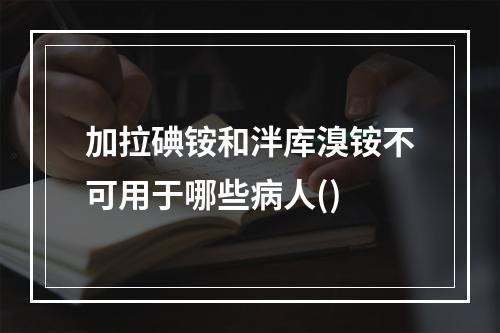 加拉碘铵和泮库溴铵不可用于哪些病人()