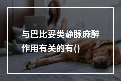 与巴比妥类静脉麻醉作用有关的有()