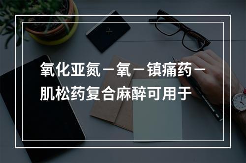 氧化亚氮－氧－镇痛药－肌松药复合麻醉可用于