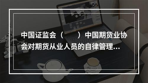 中国证监会（　　）中国期货业协会对期货从业人员的自律管理活动