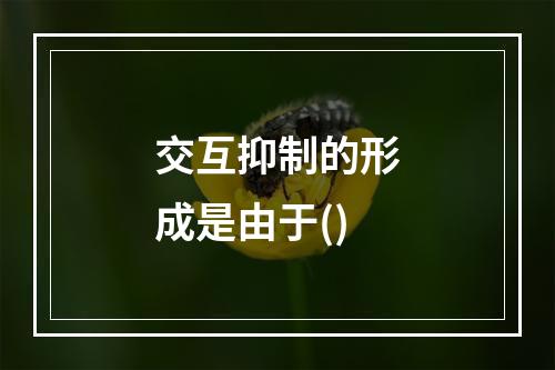 交互抑制的形成是由于()