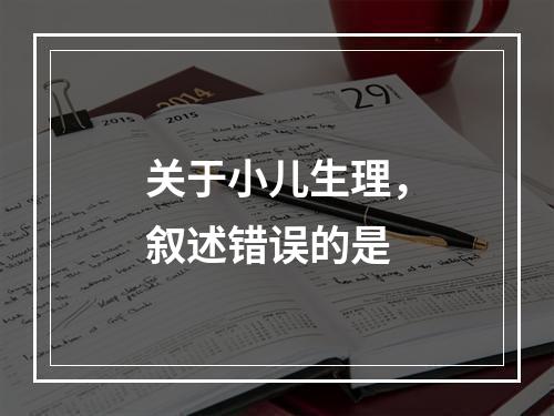 关于小儿生理，叙述错误的是