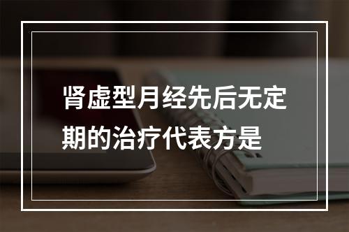 肾虚型月经先后无定期的治疗代表方是