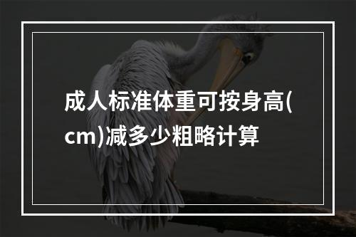 成人标准体重可按身高(cm)减多少粗略计算