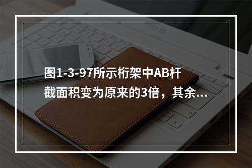 图1-3-97所示桁架中AB杆截面积变为原来的3倍，其余杆