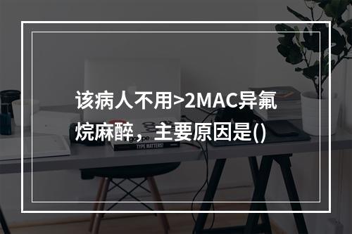 该病人不用>2MAC异氟烷麻醉，主要原因是()