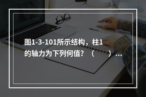 图1-3-101所示结构，柱1的轴力为下列何值？（　　）[