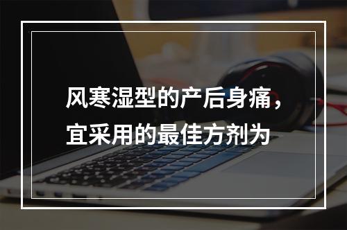 风寒湿型的产后身痛，宜采用的最佳方剂为