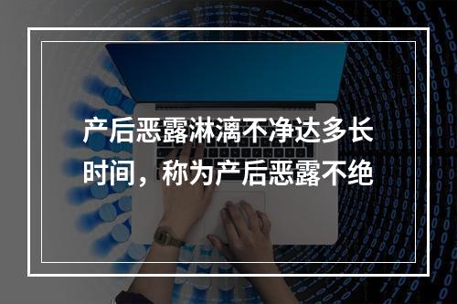 产后恶露淋漓不净达多长时间，称为产后恶露不绝