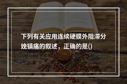 下列有关应用连续硬膜外阻滞分娩镇痛的叙述，正确的是()