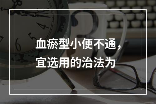 血瘀型小便不通，宜选用的治法为